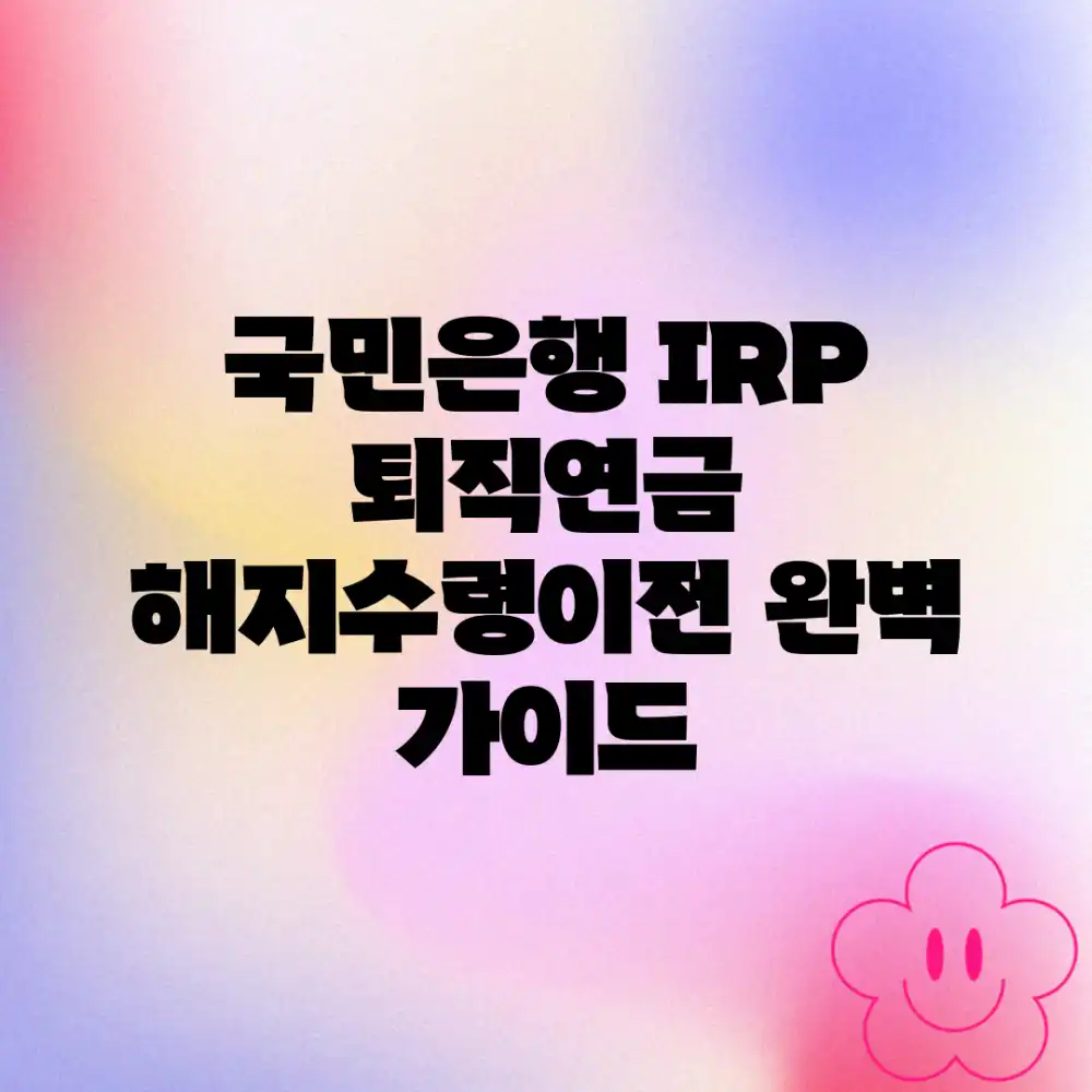 국민은행 IRP 퇴직연금 해지·수령·이전 완벽 가이드