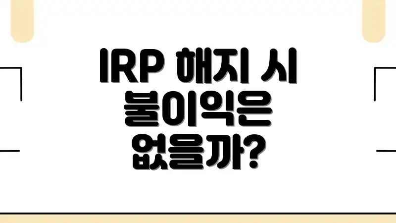 IRP 해지 시 불이익은 없을까?