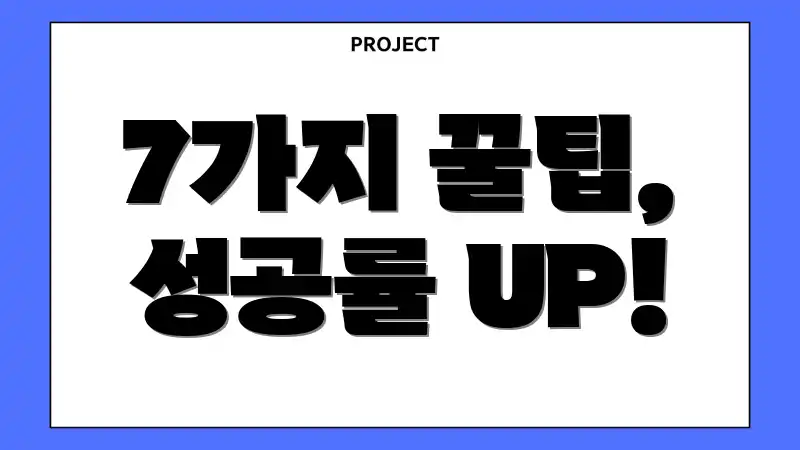 7가지 꿀팁, 성공률 UP!