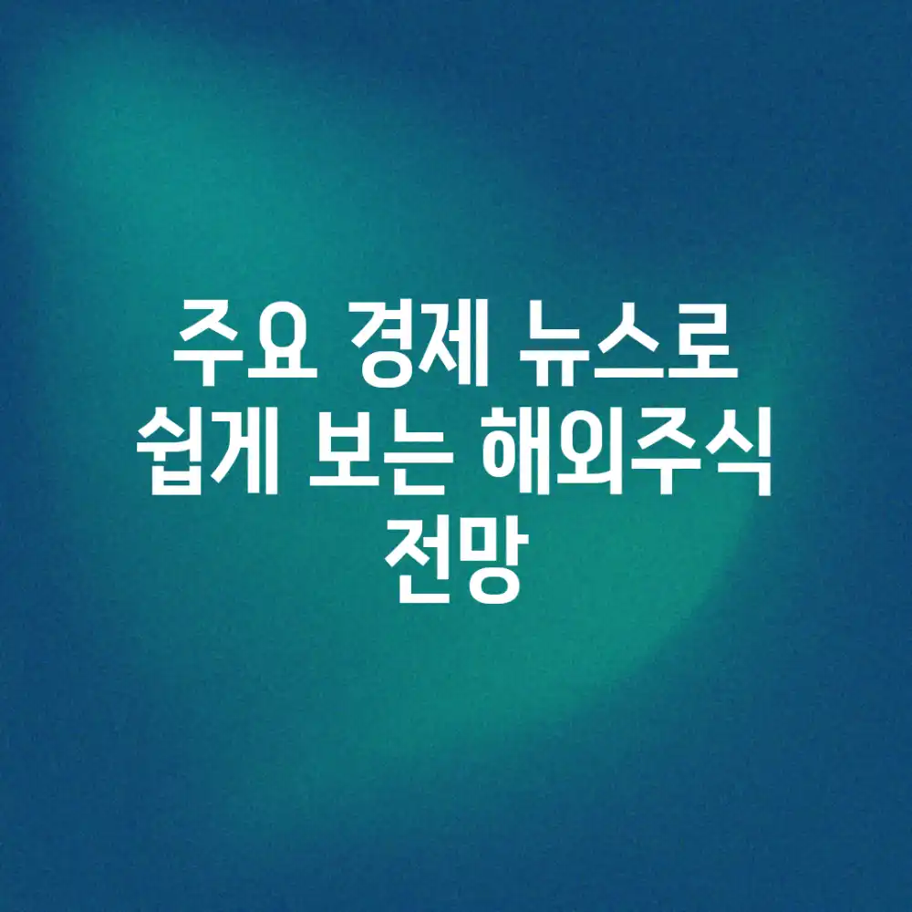 주요 경제 뉴스로 쉽게 보는 해외주식 전망