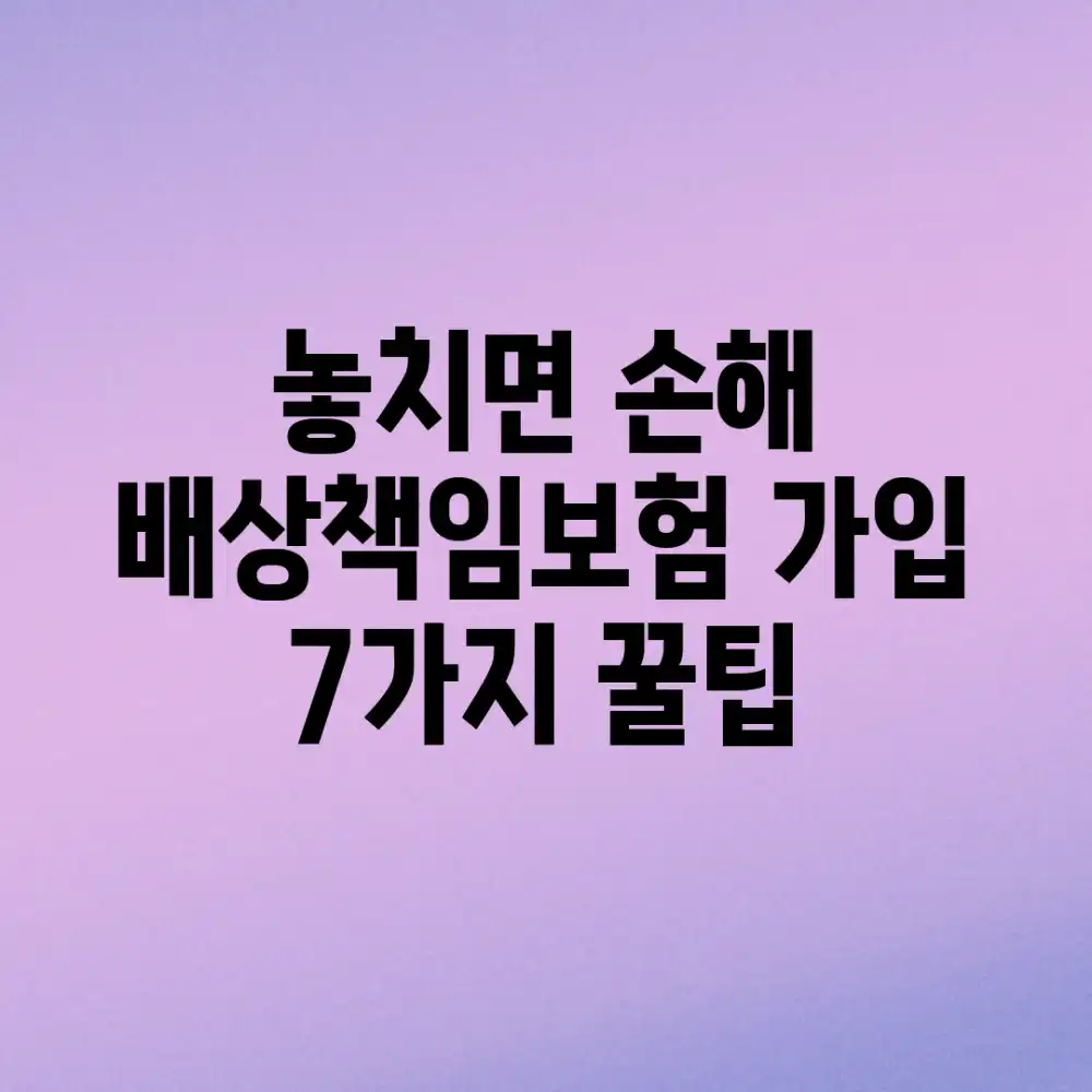 놓치면 손해! 배상책임보험 가입 7가지 꿀팁