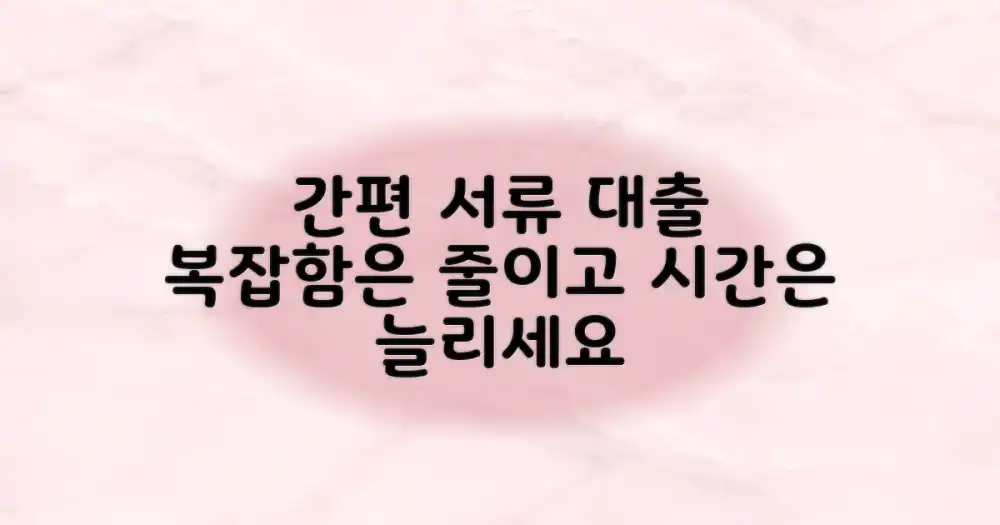 서류 간편 대출: 복잡함은 줄이고, 시간은 늘리는 똑똑한 방법