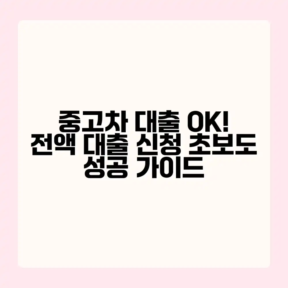 초보도 OK! 중고차 전액 대출 신청 성공 가이드
